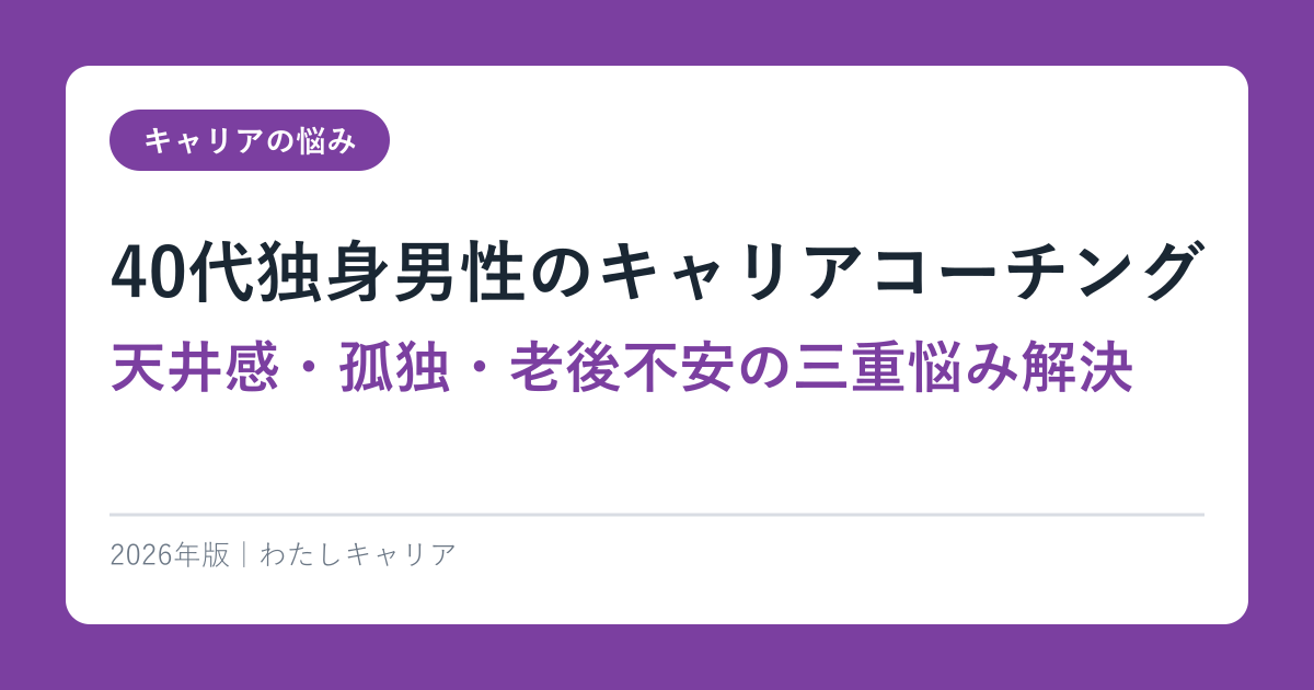 40代独身男性のキャリアコーチング【天井感・孤独・老後不安の三重悩み解決】2026年版