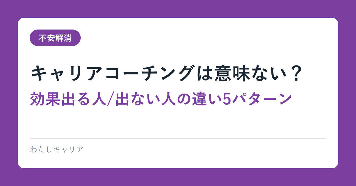 キャリアコーチングは意味ない？効果出る人/出ない人の違い5パターン