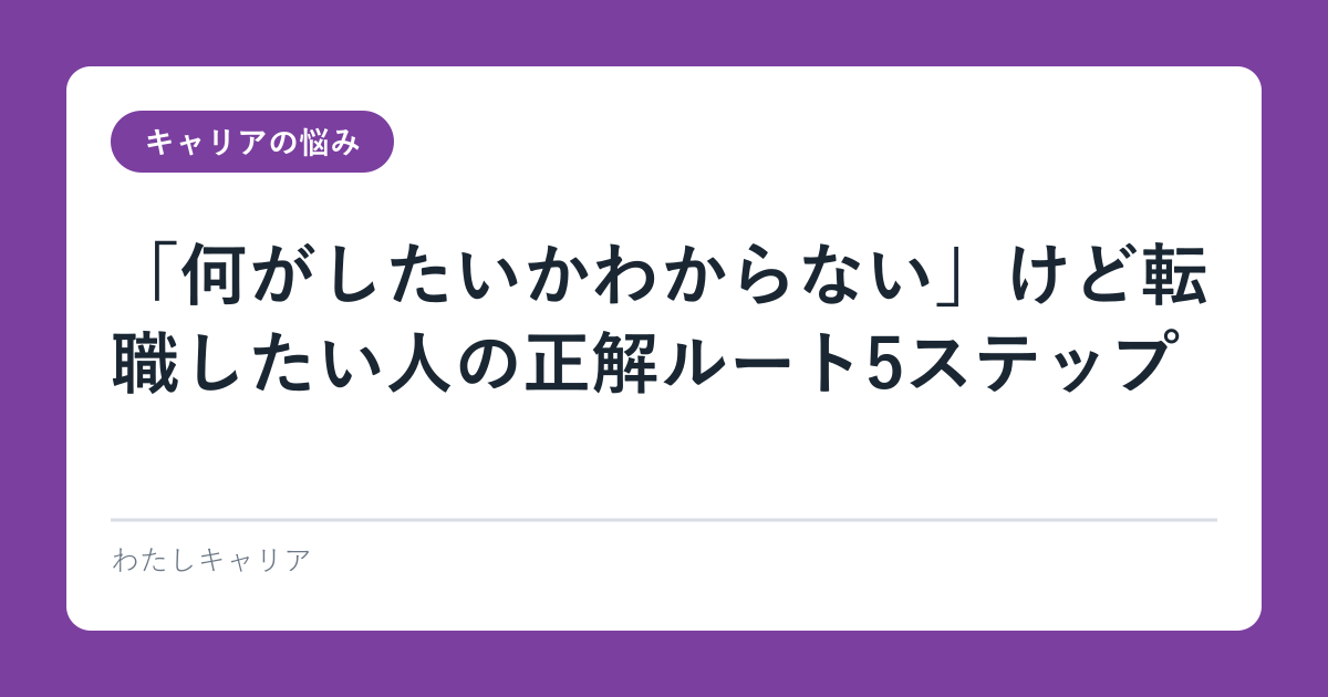 「何がしたいかわからない」けど転職したい人の正解ルート5ステップ