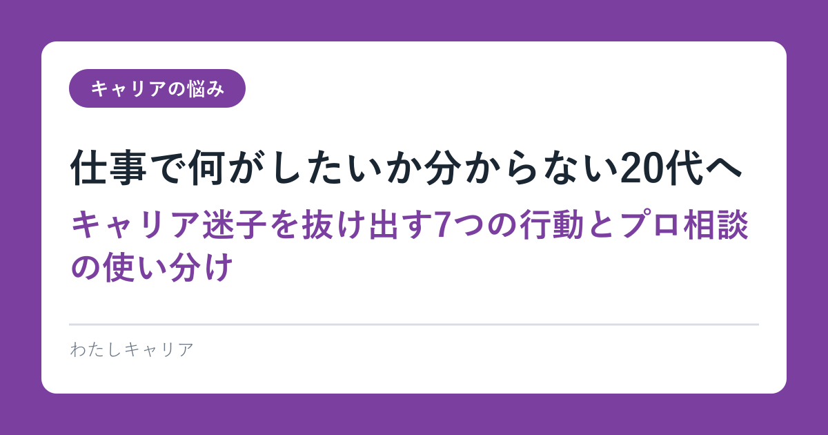 仕事で何がしたいか分からない20代へ｜キャリア迷子を抜け出す7つの行動とプロ相談の使い分け