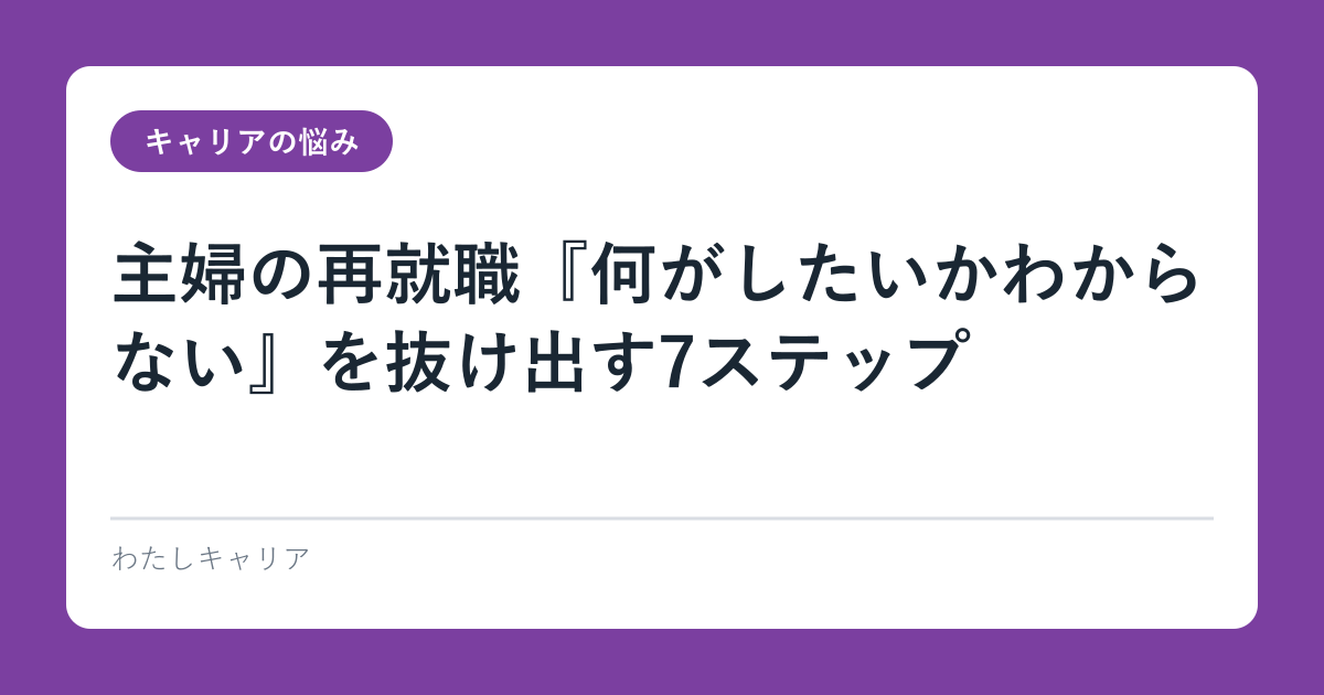 主婦の再就職『何がしたいかわからない』を抜け出す7ステップ